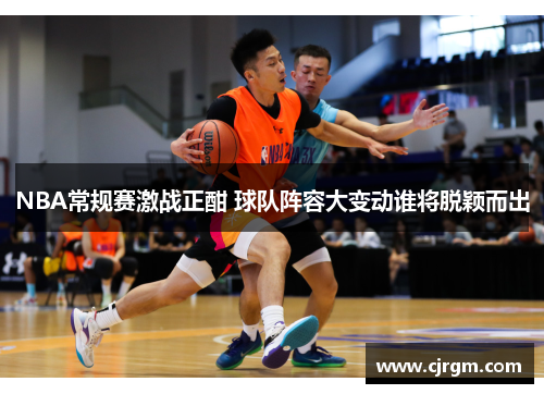 NBA常规赛激战正酣 球队阵容大变动谁将脱颖而出