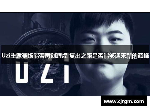 Uzi重返赛场能否再创辉煌 复出之路是否能够迎来新的巅峰