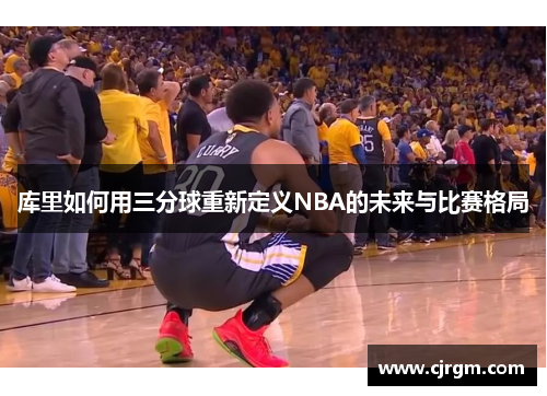 库里如何用三分球重新定义NBA的未来与比赛格局