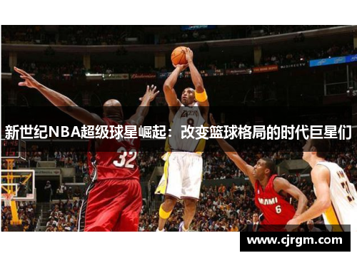 新世纪NBA超级球星崛起：改变篮球格局的时代巨星们