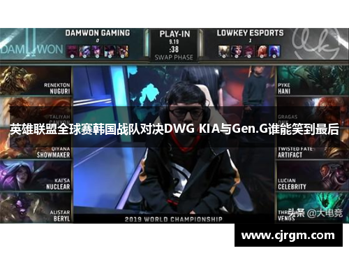 英雄联盟全球赛韩国战队对决DWG KIA与Gen.G谁能笑到最后